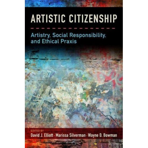 Artistic Citizenship Artisty, Social Responsibility, and Ethical Praxis
