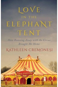 Love in the Elephant Tent How Running Away With the Circus Brought Me Home