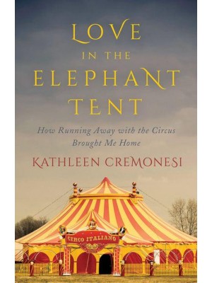 Love in the Elephant Tent How Running Away With the Circus Brought Me Home