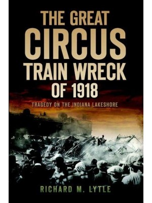 The Great Circus Train Wreck of 1918 Tragedy on the Indiana Lakeshore - Disaster