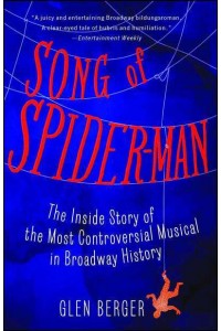 Song of Spider-Man The Inside Story of the Most Controversial Musical in Broadway History