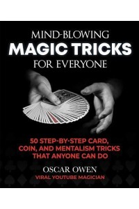 Mind-Blowing Magic Tricks for Everyone More Than 50 Step-by-Step Card, Coin, and Mentalism Tricks Using Everyday Objects
