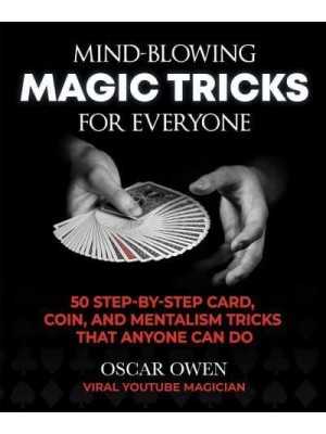 Mind-Blowing Magic Tricks for Everyone More Than 50 Step-by-Step Card, Coin, and Mentalism Tricks Using Everyday Objects