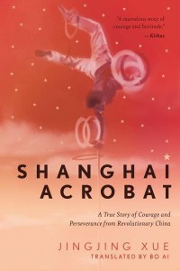 Shanghai Acrobat A True Story of Courage and Perseverance from Revolutionary China