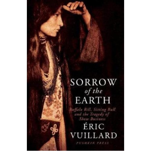 Sorrow of the Earth Buffalo Bill, Sitting Bull and the Tragedy of Show Business