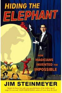 Hiding the Elephant How Magicians Invented the Impossible