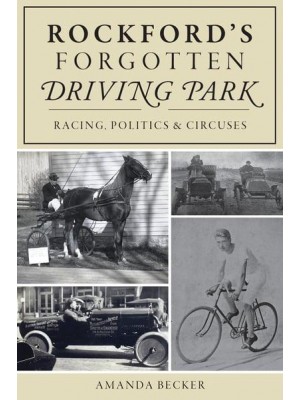 Rockford's Forgotten Driving Park Racing, Politics & Circuses