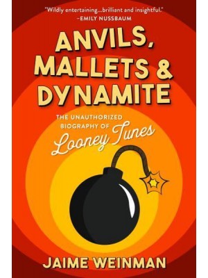 Anvils, Mallets & Dynamite The Unauthorized Biography of Looney Tunes