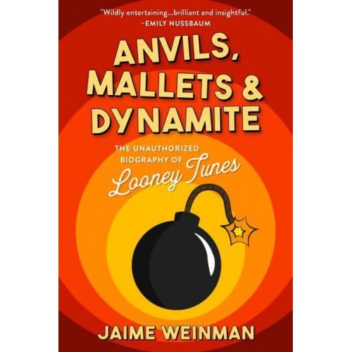 Anvils, Mallets & Dynamite The Unauthorized Biography of Looney Tunes