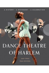 Dance Theatre of Harlem A History, a Movement, a Celebration