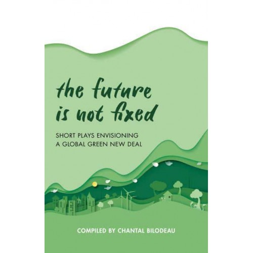 The Future Is Not Fixed Short Plays Envisioning a Global Green New Deal