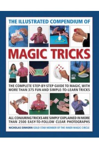 The Illustrated Compendium of Magic Tricks The Complete Step-by-Step Guide to Magic, With More Than 375 Fun and Simple-to-Learn Tricks