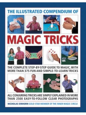 The Illustrated Compendium of Magic Tricks The Complete Step-by-Step Guide to Magic, With More Than 375 Fun and Simple-to-Learn Tricks