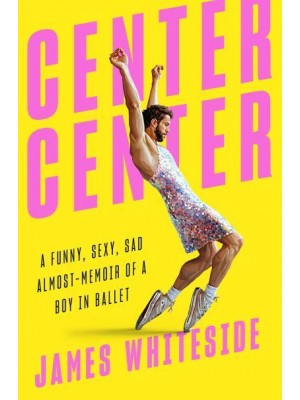 Center Center A Funny, Sexy, Sad Almost-Memoir of a Boy in Ballet