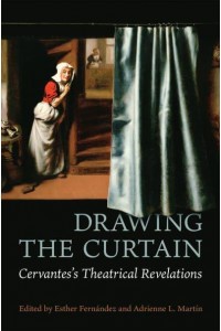 Drawing the Curtain Cervantes's Theatrical Revelations - Toronto Iberic