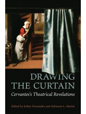 Drawing the Curtain Cervantes's Theatrical Revelations - Toronto Iberic