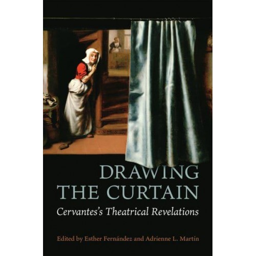 Drawing the Curtain Cervantes's Theatrical Revelations - Toronto Iberic