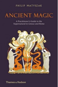 Ancient Magic A Practitioner's Guide to the Supernatural in Greece and Rome