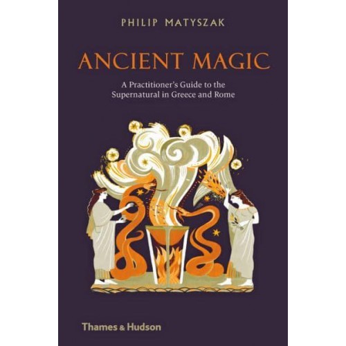 Ancient Magic A Practitioner's Guide to the Supernatural in Greece and Rome