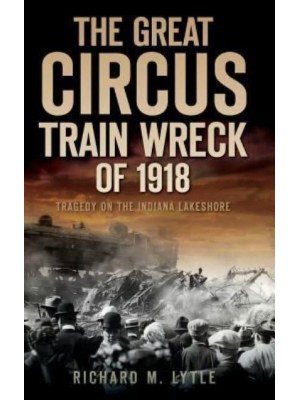 The Great Circus Train Wreck of 1918 Tragedy Along the Indiana Lakeshore