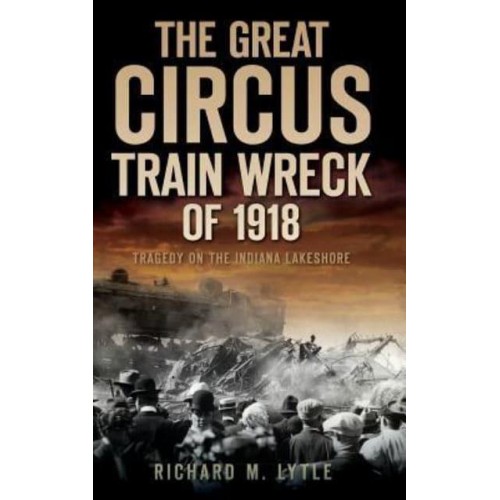 The Great Circus Train Wreck of 1918 Tragedy Along the Indiana Lakeshore