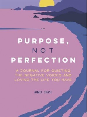 Purpose, Not Perfection A Journal for Quieting the Negative Voices and Loving the Life You Have