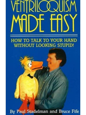Ventriloquism Made Easy, 2nd Edition How to Talk to Your Hand Without Looking Stupid!