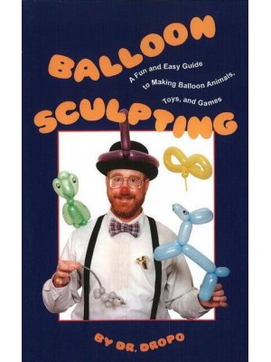 Balloon Sculpting A Fun & Easy Guide to Making Balloon Animals, Toys & Games