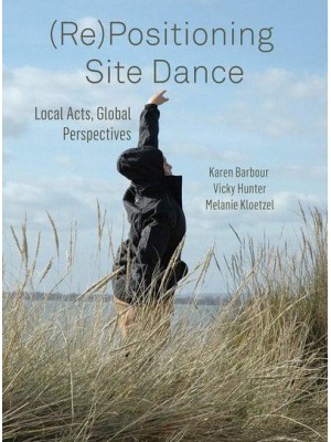 (Re)positioning Site Dance Local Acts, Global Perspectives