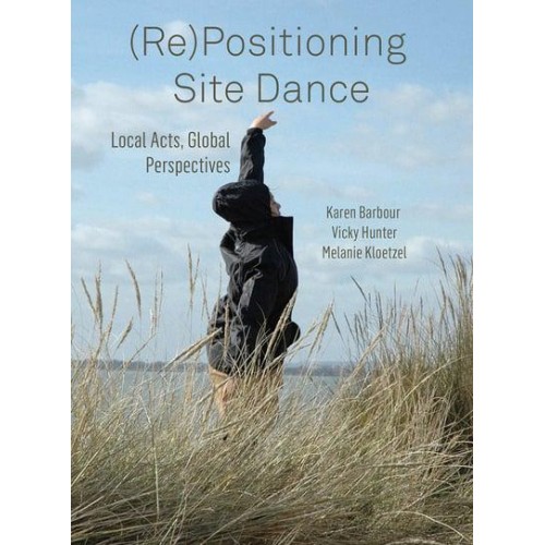 (Re)positioning Site Dance Local Acts, Global Perspectives