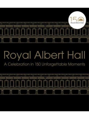 Royal Albert Hall A Celebration in 150 Unforgettable Moments