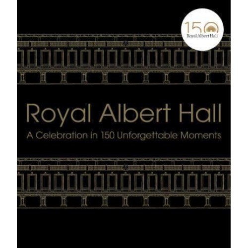 Royal Albert Hall A Celebration in 150 Unforgettable Moments