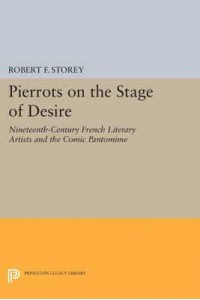 Pierrots on the Stage of Desire Nineteenth-Century French Literary Artists and the Comic Pantomime - Princeton Legacy Library