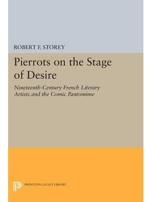 Pierrots on the Stage of Desire Nineteenth-Century French Literary Artists and the Comic Pantomime - Princeton Legacy Library