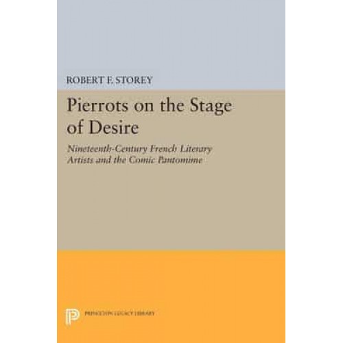 Pierrots on the Stage of Desire Nineteenth-Century French Literary Artists and the Comic Pantomime - Princeton Legacy Library