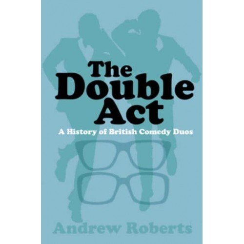 The Double Act A History of British Comedy Duos