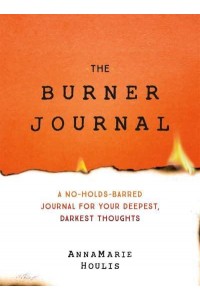 The Burner Journal A No-Holds-Barred Journal for Your Deepest, Darkest Thoughts