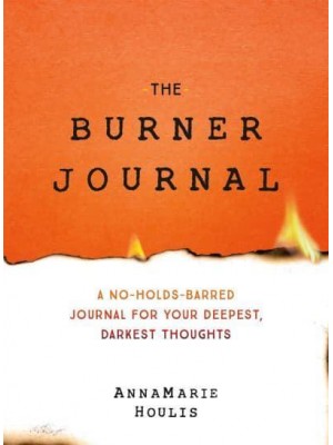 The Burner Journal A No-Holds-Barred Journal for Your Deepest, Darkest Thoughts