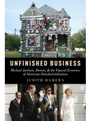 Unfinished Business Michael Jackson, Detroit, and the Figural Economy of American Deindustrialization