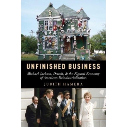 Unfinished Business Michael Jackson, Detroit, and the Figural Economy of American Deindustrialization