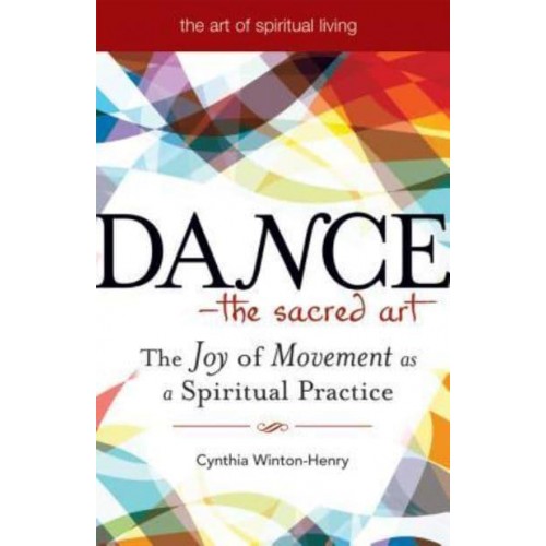 Dance-- The Sacred Art The Joy of Movement as Spiritual Practice - The Art of Spiritual Living