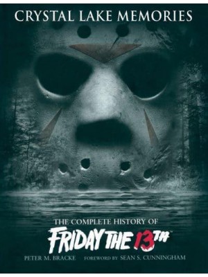 Crystal Lake Memories The Complete History of Friday the 13th