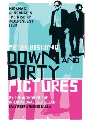 Down and Dirty Pictures Miramax, Sundance and the Rise of Independent Film