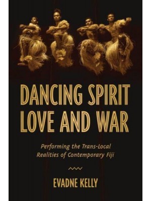 Dancing Spirit, Love, and War Performing the Translocal Realities of Contemporary Fiji