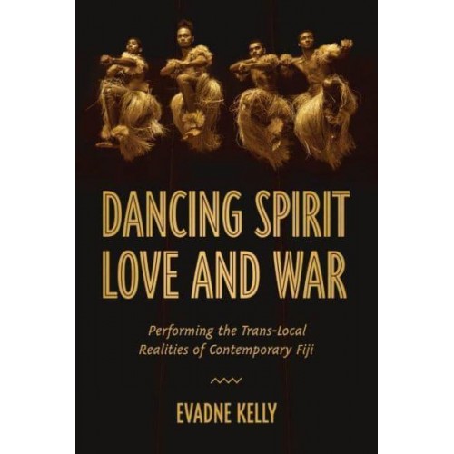 Dancing Spirit, Love, and War Performing the Translocal Realities of Contemporary Fiji
