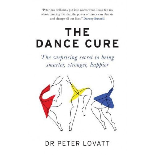 The Dance Cure The Surprising Secret to Being Smarter, Stronger, Happier