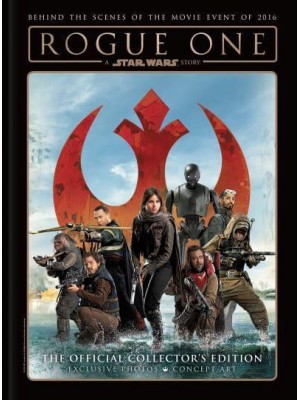 Rogue One A Star Wars Story : Behind the Scenes of the Movie Event of 2016 : The Official Collector's Edition