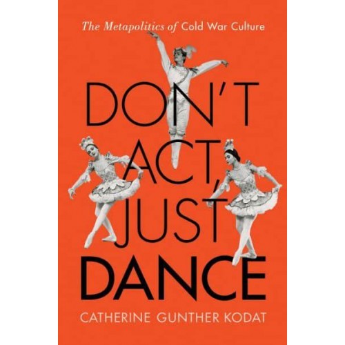 Don't Act, Just Dance The Metapolitics of Cold War Culture