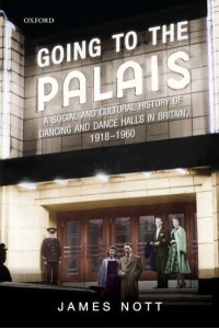 Going to the Palais A Social and Cultural History of Dancing and Dance Halls in Britain, 1918-1960