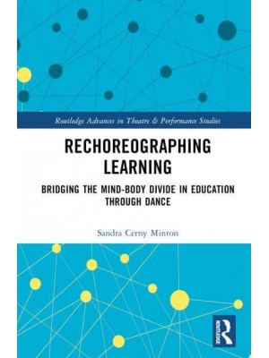 Rechoreographing Learning Dance As a Way to Bridge the Mind-Body Divide in Education - Routledge Advances in Theatre & Performance Studies